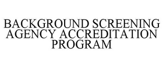 BACKGROUND SCREENING AGENCY ACCREDITATION PROGRAM