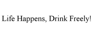 LIFE HAPPENS, DRINK FREELY!