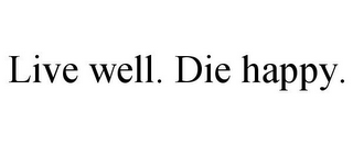 LIVE WELL. DIE HAPPY.