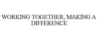 WORKING TOGETHER, MAKING A DIFFERENCE