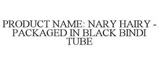 PRODUCT NAME: NARY HAIRY - PACKAGED IN BLACK BINDI TUBE