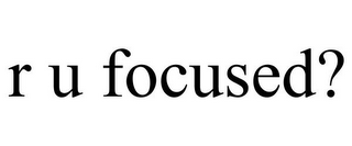 R U FOCUSED?