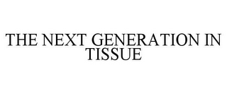 THE NEXT GENERATION IN TISSUE