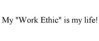 MY "WORK ETHIC" IS MY LIFE!