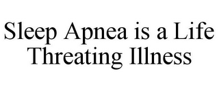 SLEEP APNEA IS A LIFE THREATING ILLNESS