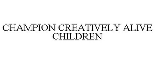 CHAMPION CREATIVELY ALIVE CHILDREN