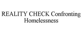 REALITY CHECK CONFRONTING HOMELESSNESS