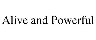 ALIVE AND POWERFUL