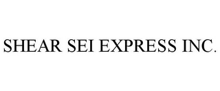 SHEAR SEI EXPRESS INC.