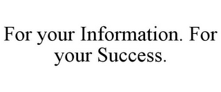 FOR YOUR INFORMATION. FOR YOUR SUCCESS.