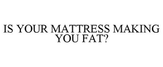 IS YOUR MATTRESS MAKING YOU FAT?