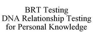 BRT TESTING DNA RELATIONSHIP TESTING FOR PERSONAL KNOWLEDGE