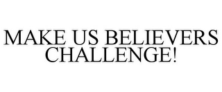 MAKE US BELIEVERS CHALLENGE!