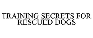 TRAINING SECRETS FOR RESCUED DOGS