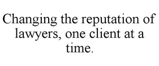 CHANGING THE REPUTATION OF LAWYERS, ONE CLIENT AT A TIME.