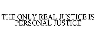 THE ONLY REAL JUSTICE IS PERSONAL JUSTICE