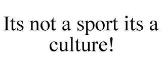 ITS NOT A SPORT ITS A CULTURE!