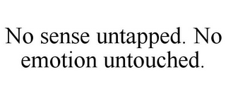 NO SENSE UNTAPPED. NO EMOTION UNTOUCHED.