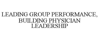 LEADING GROUP PERFORMANCE, BUILDING PHYSICIAN LEADERSHIP