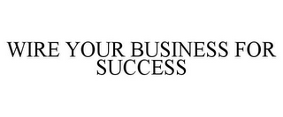 WIRE YOUR BUSINESS FOR SUCCESS