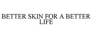 BETTER SKIN FOR A BETTER LIFE