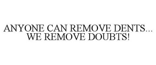 ANYONE CAN REMOVE DENTS... WE REMOVE DOUBTS!