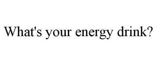 WHAT'S YOUR ENERGY DRINK?