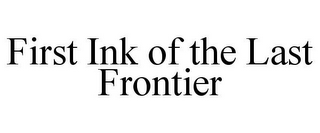 FIRST INK OF THE LAST FRONTIER