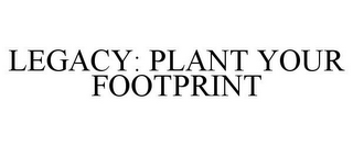 LEGACY: PLANT YOUR FOOTPRINT