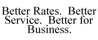 BETTER RATES. BETTER SERVICE. BETTER FOR BUSINESS.