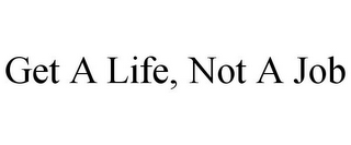 GET A LIFE, NOT A JOB