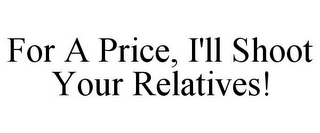 FOR A PRICE, I'LL SHOOT YOUR RELATIVES!