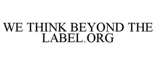 WE THINK BEYOND THE LABEL.ORG