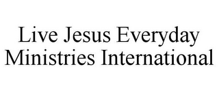 LIVE JESUS EVERYDAY MINISTRIES INTERNATIONAL