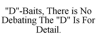 "D"-BAITS, THERE IS NO DEBATING THE "D" IS FOR DETAIL.