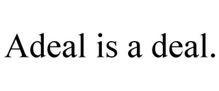 ADEAL IS A DEAL.