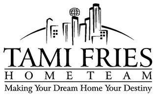 TAMI FRIES HOME TEAM MAKING YOUR DREAM HOME YOUR DESTINY