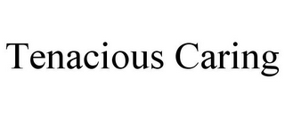 TENACIOUS CARING