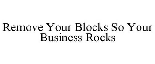 REMOVE YOUR BLOCKS SO YOUR BUSINESS ROCKS