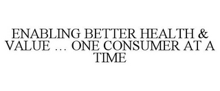 ENABLING BETTER HEALTH & VALUE ... ONE CONSUMER AT A TIME