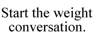 START THE WEIGHT CONVERSATION.