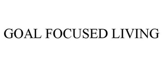 GOAL FOCUSED LIVING