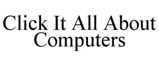 CLICK IT ALL ABOUT COMPUTERS