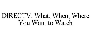 DIRECTV. WHAT, WHEN, WHERE YOU WANT TO WATCH