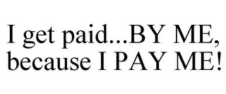 I GET PAID...BY ME, BECAUSE I PAY ME!