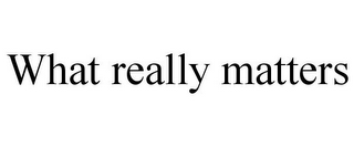WHAT REALLY MATTERS