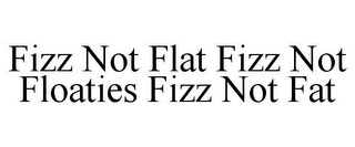 FIZZ NOT FLAT FIZZ NOT FLOATIES FIZZ NOT FAT