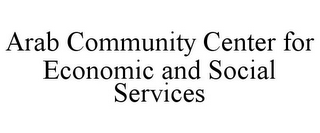 ARAB COMMUNITY CENTER FOR ECONOMIC AND SOCIAL SERVICES