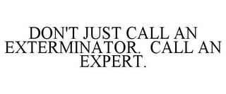 DON'T JUST CALL AN EXTERMINATOR. CALL AN EXPERT.