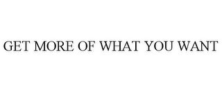 GET MORE OF WHAT YOU WANT